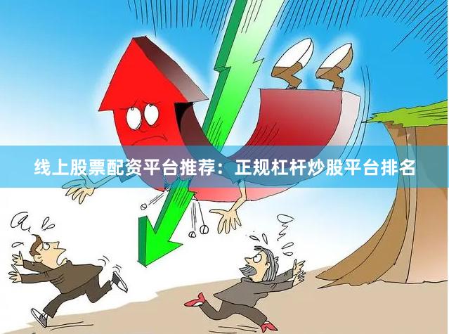 线上股票配资平台推荐：正规杠杆炒股平台排名