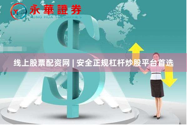 线上股票配资网 | 安全正规杠杆炒股平台首选