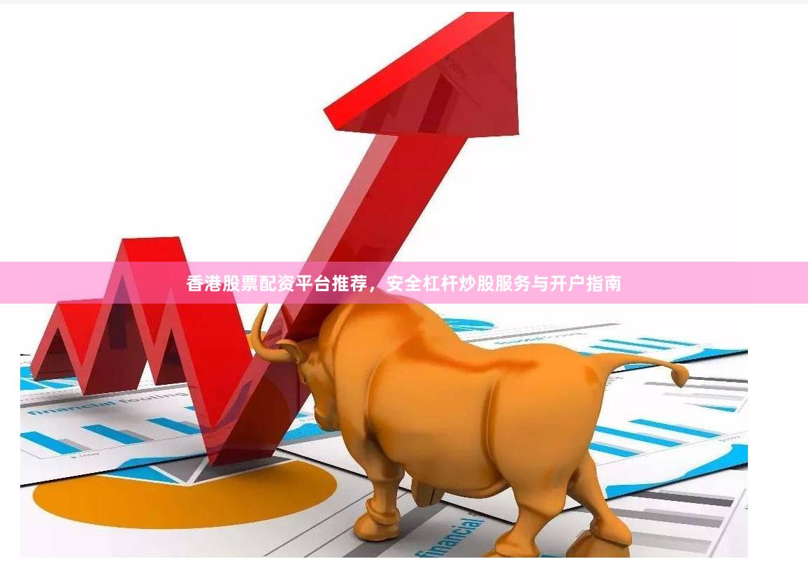 香港股票配资平台推荐，安全杠杆炒股服务与开户指南