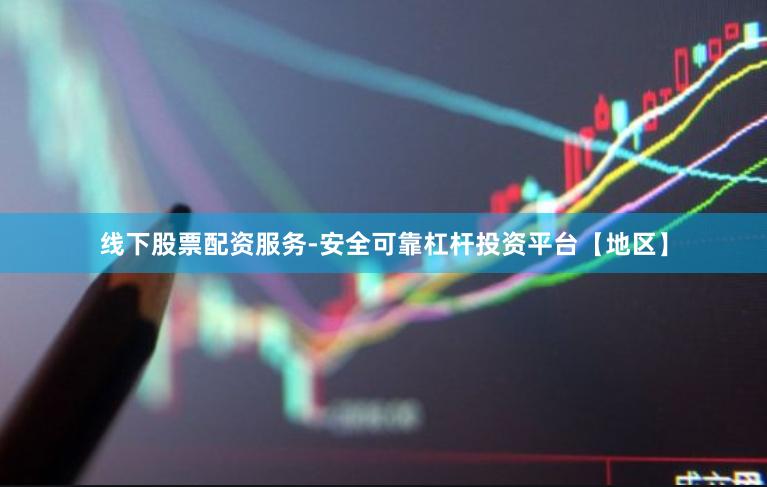 线下股票配资服务-安全可靠杠杆投资平台【地区】