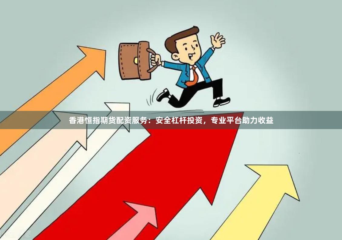 香港恒指期货配资服务：安全杠杆投资，专业平台助力收益