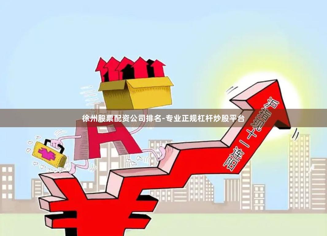 徐州股票配资公司排名-专业正规杠杆炒股平台