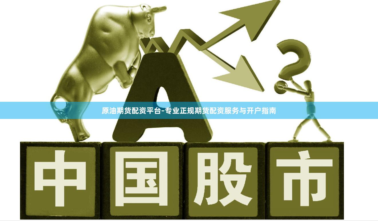 原油期货配资平台-专业正规期货配资服务与开户指南