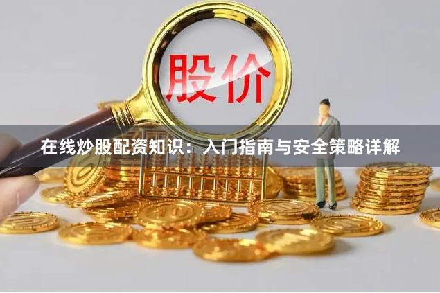 在线炒股配资知识：入门指南与安全策略详解