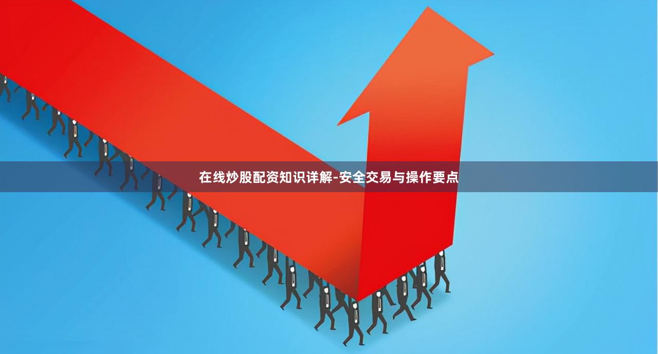 在线炒股配资知识详解-安全交易与操作要点