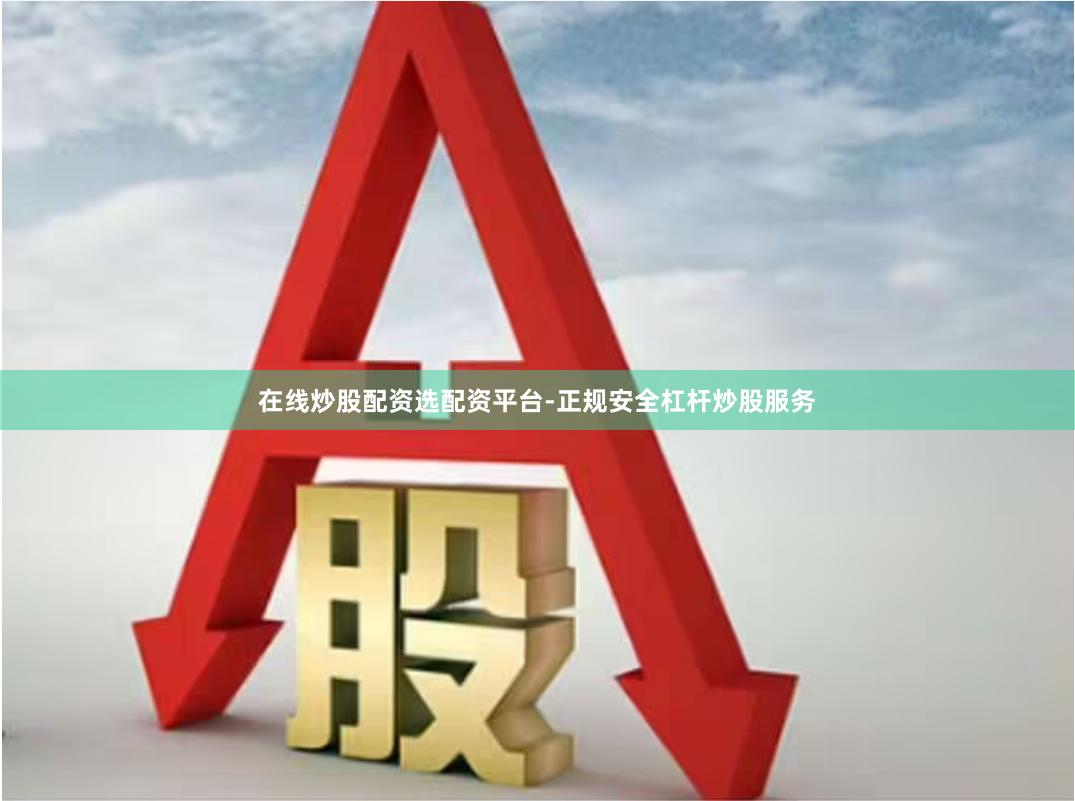 在线炒股配资选配资平台-正规安全杠杆炒股服务
