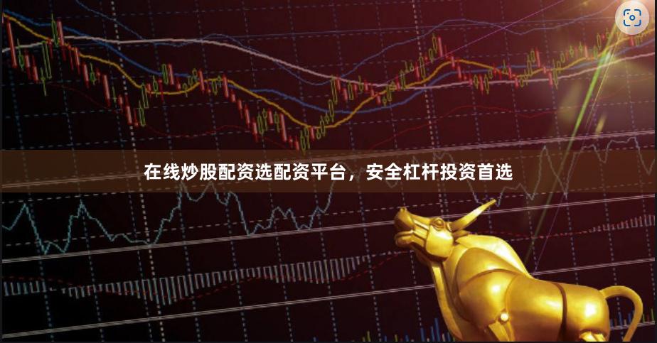 在线炒股配资选配资平台，安全杠杆投资首选