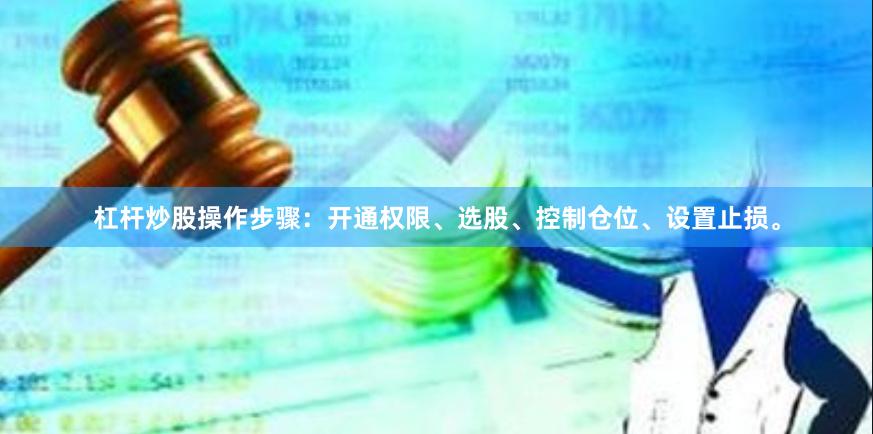 杠杆炒股操作步骤：开通权限、选股、控制仓位、设置止损。