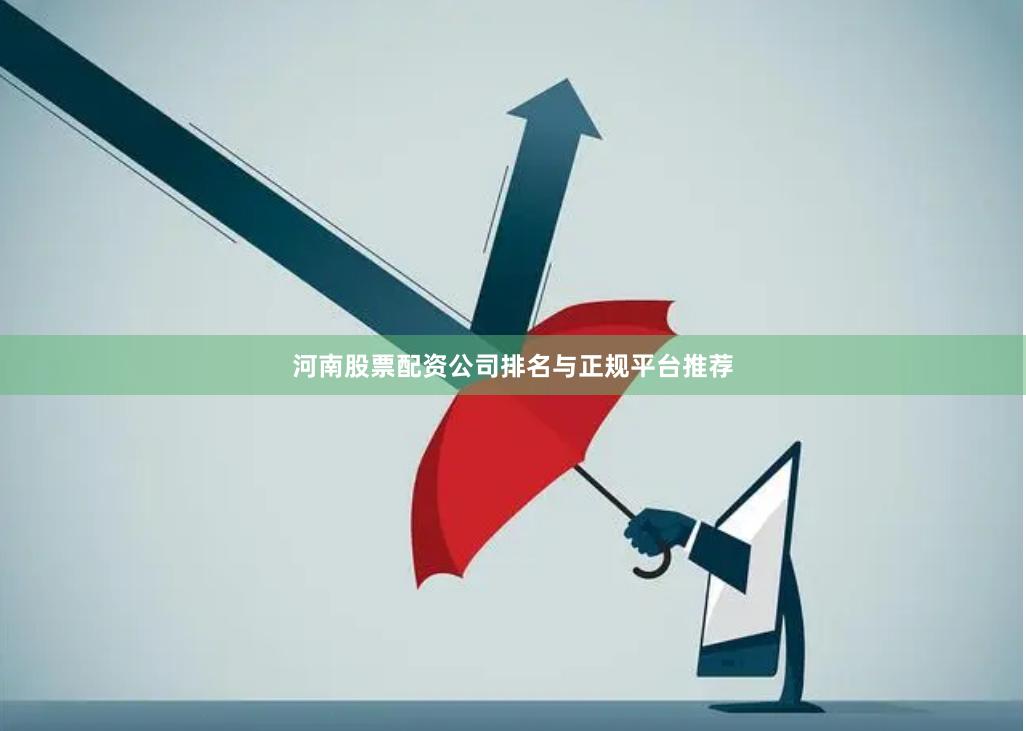 河南股票配资公司排名与正规平台推荐