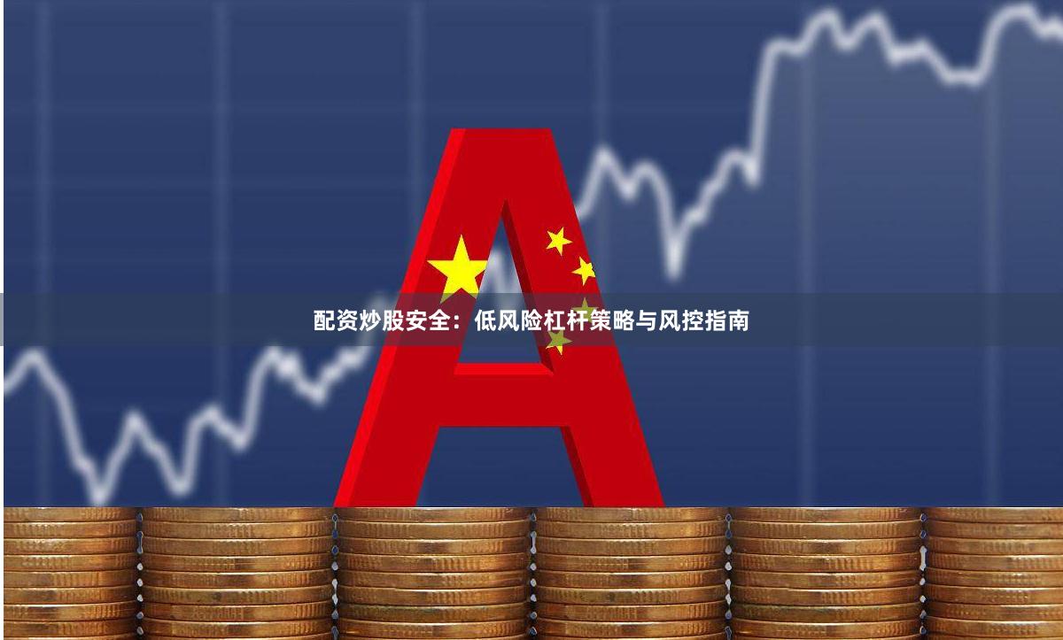 配资炒股安全：低风险杠杆策略与风控指南