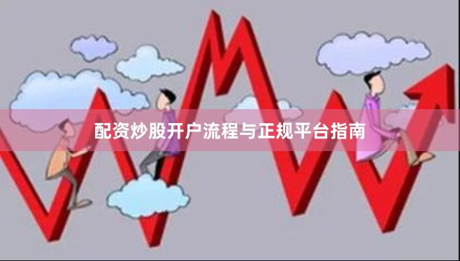 配资炒股开户流程与正规平台指南