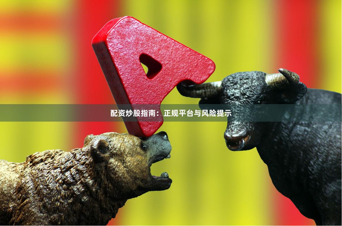 配资炒股指南：正规平台与风险提示