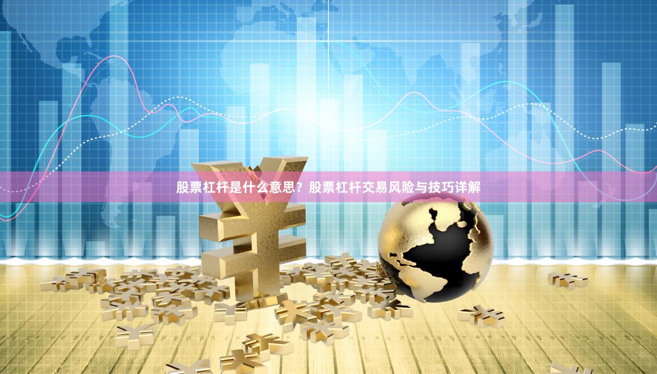 股票杠杆是什么意思？股票杠杆交易风险与技巧详解