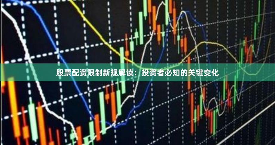 股票配资限制新规解读：投资者必知的关键变化