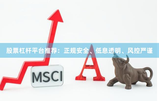 股票杠杆平台推荐：正规安全、低息透明、风控严谨