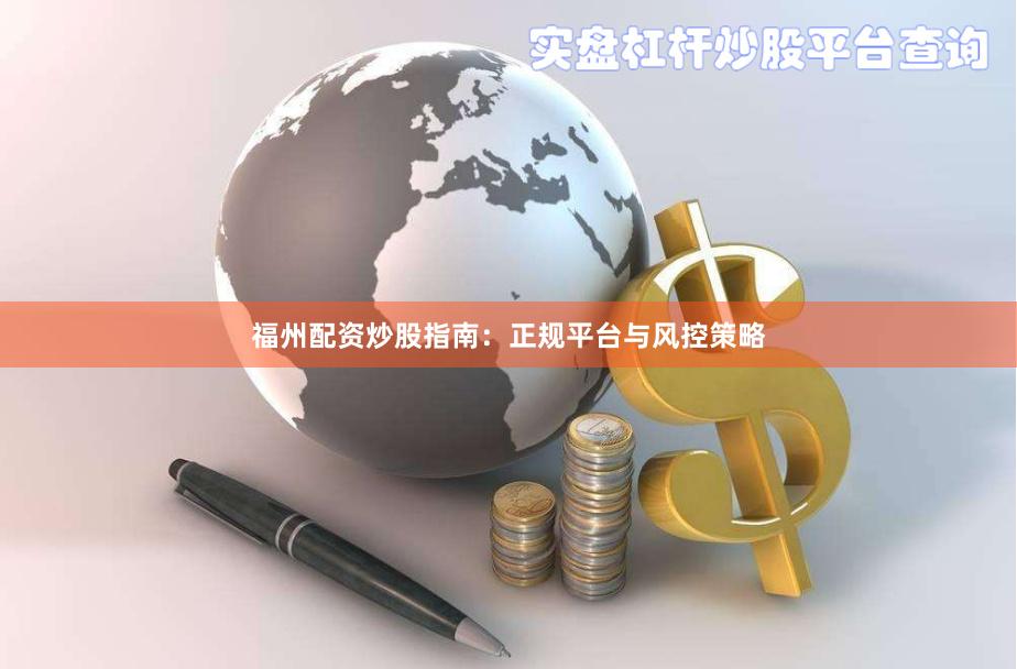 福州配资炒股指南：正规平台与风控策略