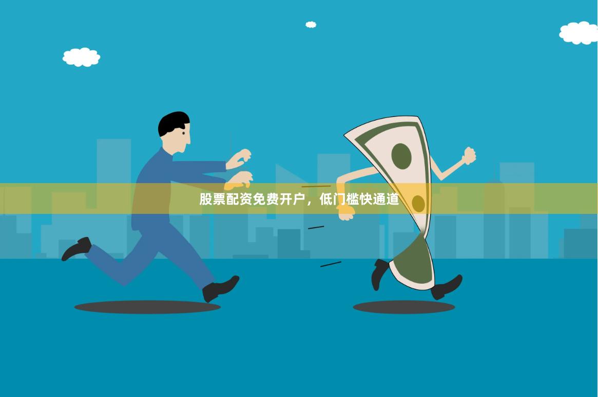 股票配资免费开户，低门槛快通道