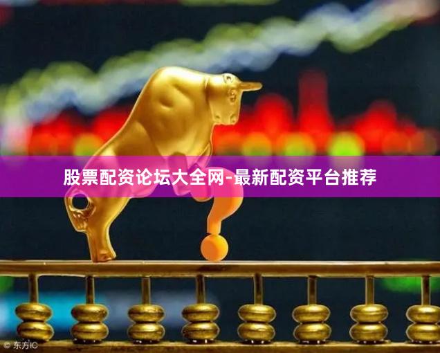 股票配资论坛大全网-最新配资平台推荐
