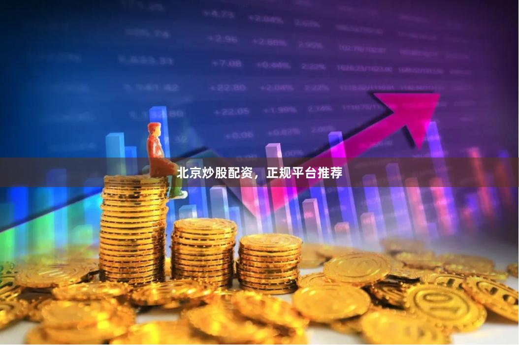 北京炒股配资，正规平台推荐