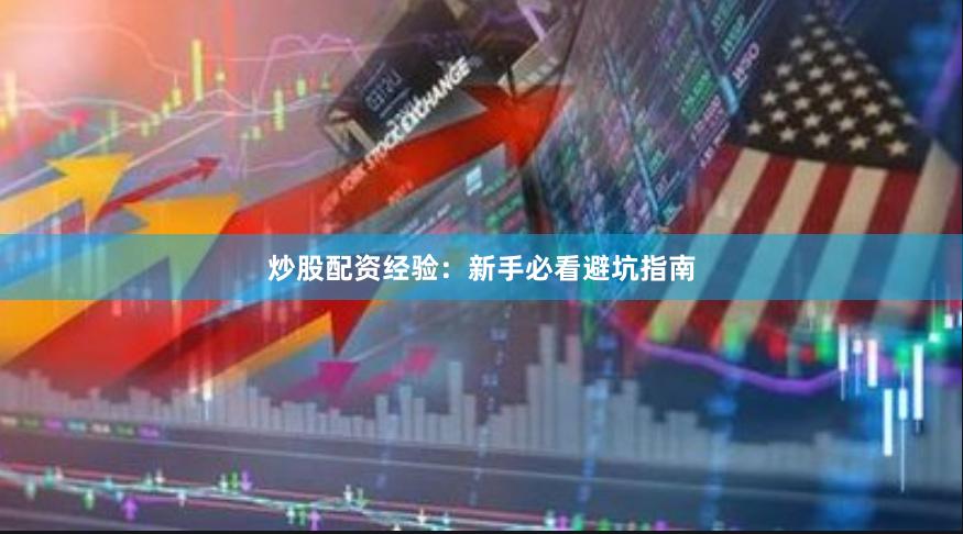 炒股配资经验：新手必看避坑指南