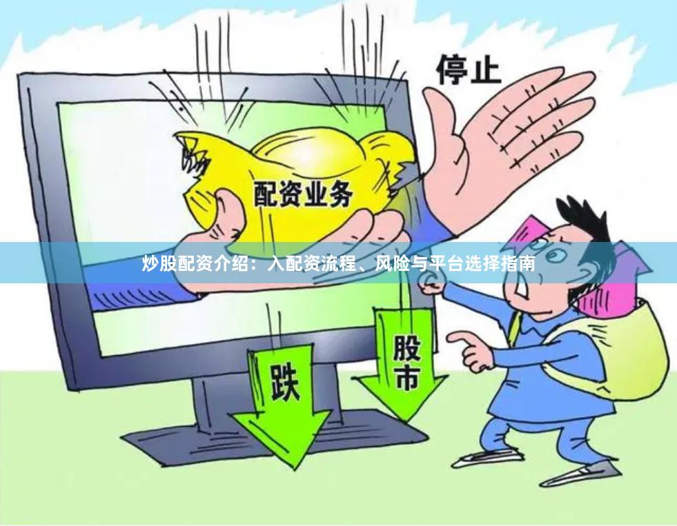 炒股配资介绍：入配资流程、风险与平台选择指南
