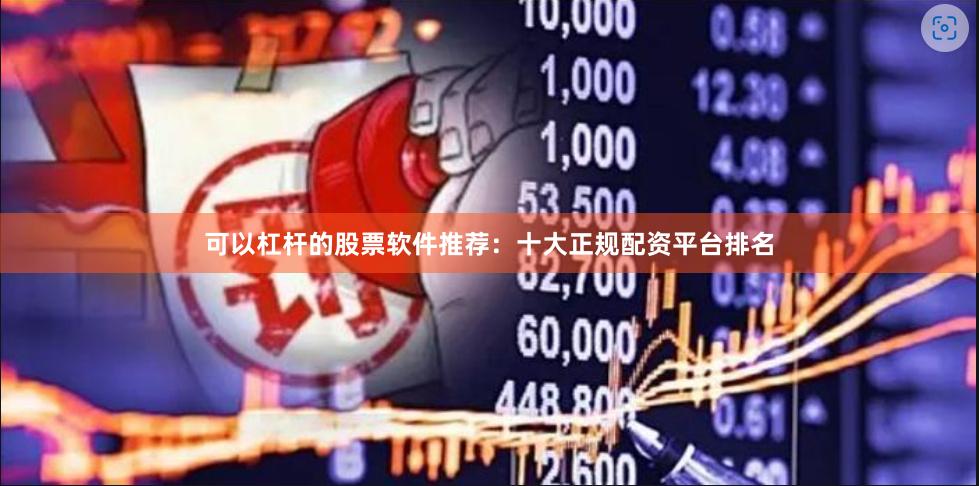 可以杠杆的股票软件推荐：十大正规配资平台排名