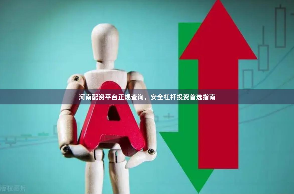 河南配资平台正规查询，安全杠杆投资首选指南