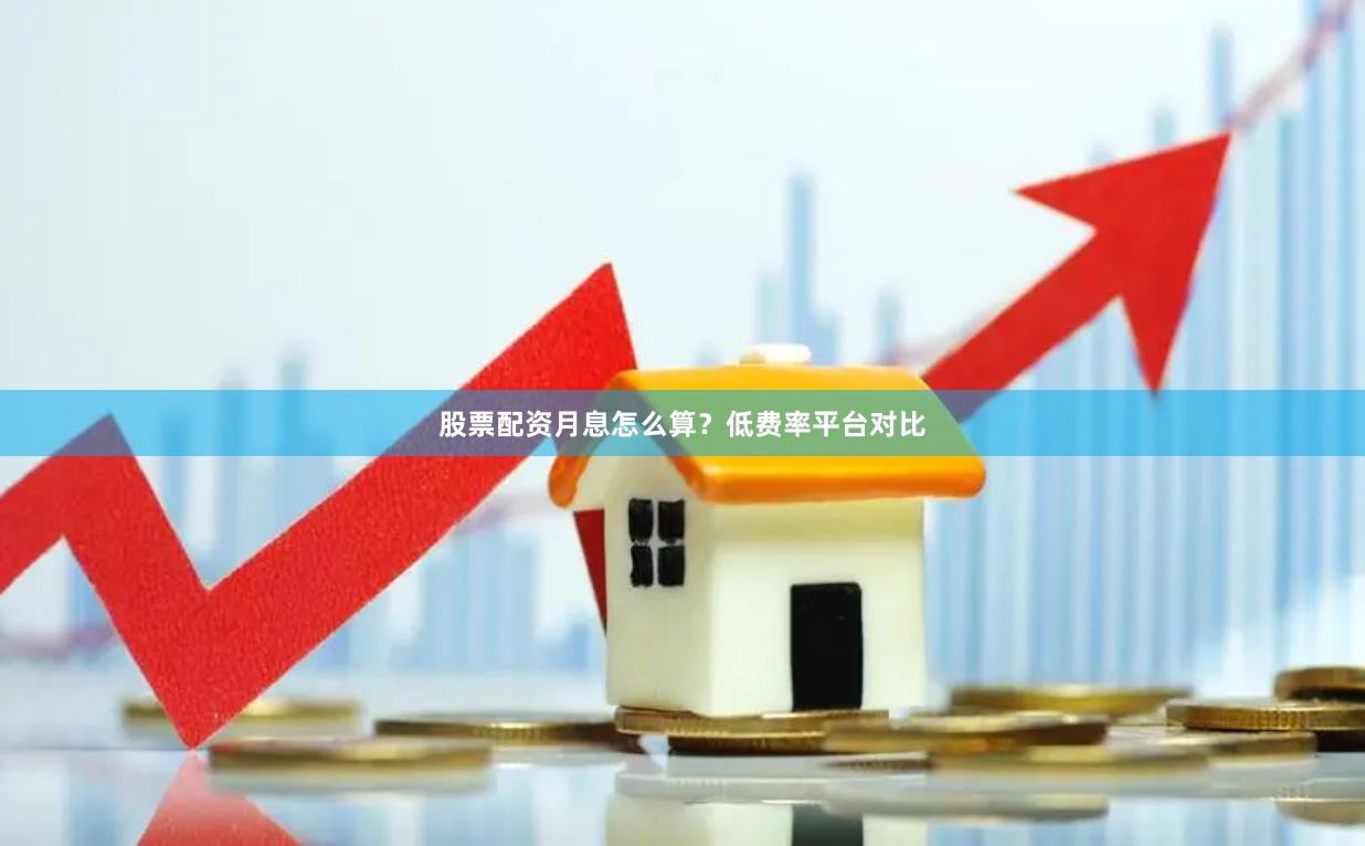 股票配资月息怎么算？低费率平台对比