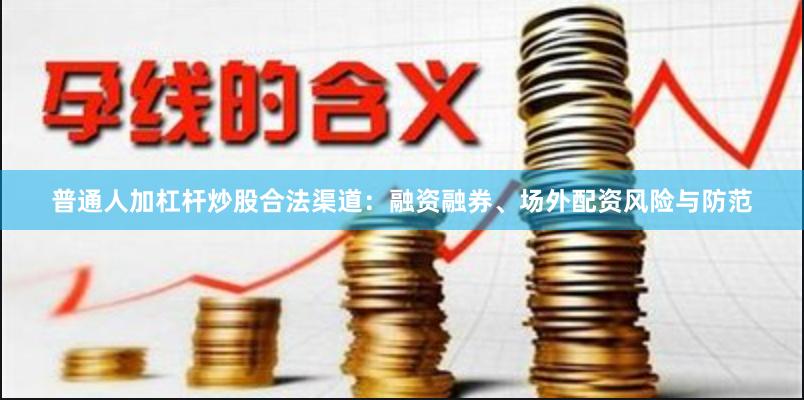 普通人加杠杆炒股合法渠道：融资融券、场外配资风险与防范