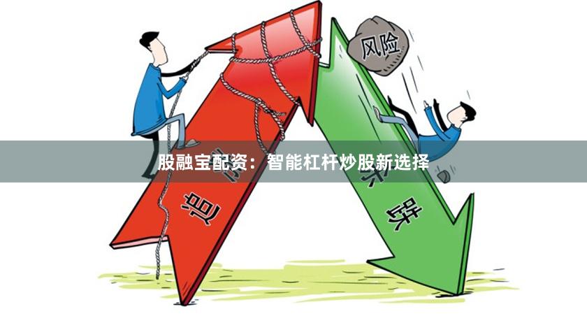 股融宝配资：智能杠杆炒股新选择