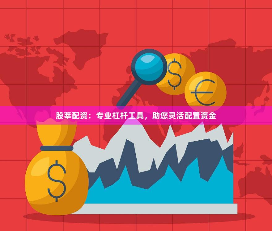 股莘配资：专业杠杆工具，助您灵活配置资金