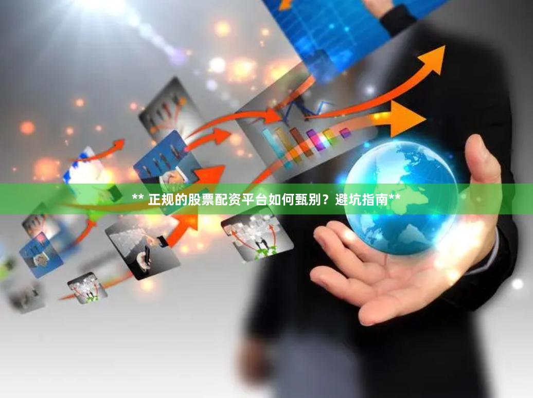 ** 正规的股票配资平台如何甄别？避坑指南**