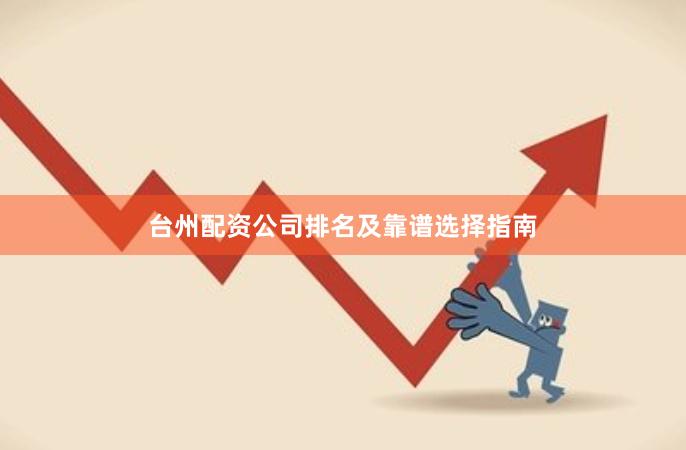 台州配资公司排名及靠谱选择指南