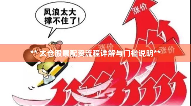 ** 太仓股票配资流程详解与门槛说明**