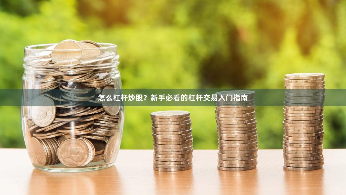 怎么杠杆炒股？新手必看的杠杆交易入门指南