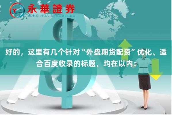 好的，这里有几个针对“外盘期货配资”优化、适合百度收录的标题，均在以内：