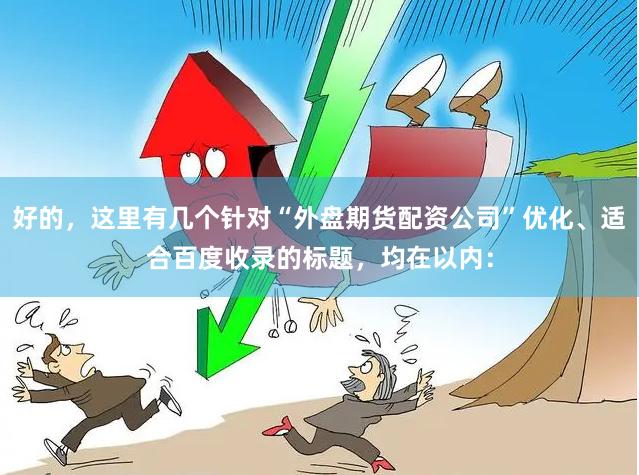 好的，这里有几个针对“外盘期货配资公司”优化、适合百度收录的标题，均在以内：