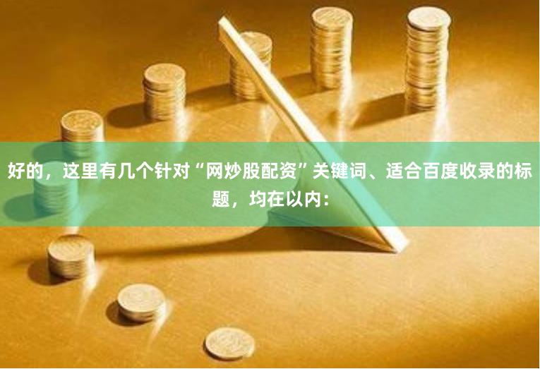 好的，这里有几个针对“网炒股配资”关键词、适合百度收录的标题，均在以内：