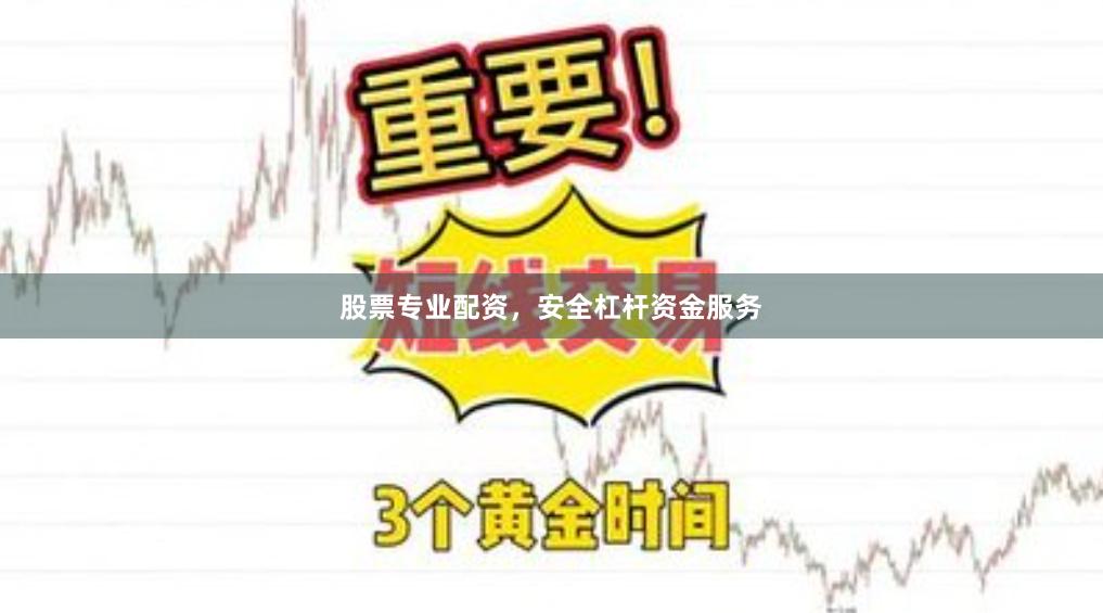 股票专业配资，安全杠杆资金服务