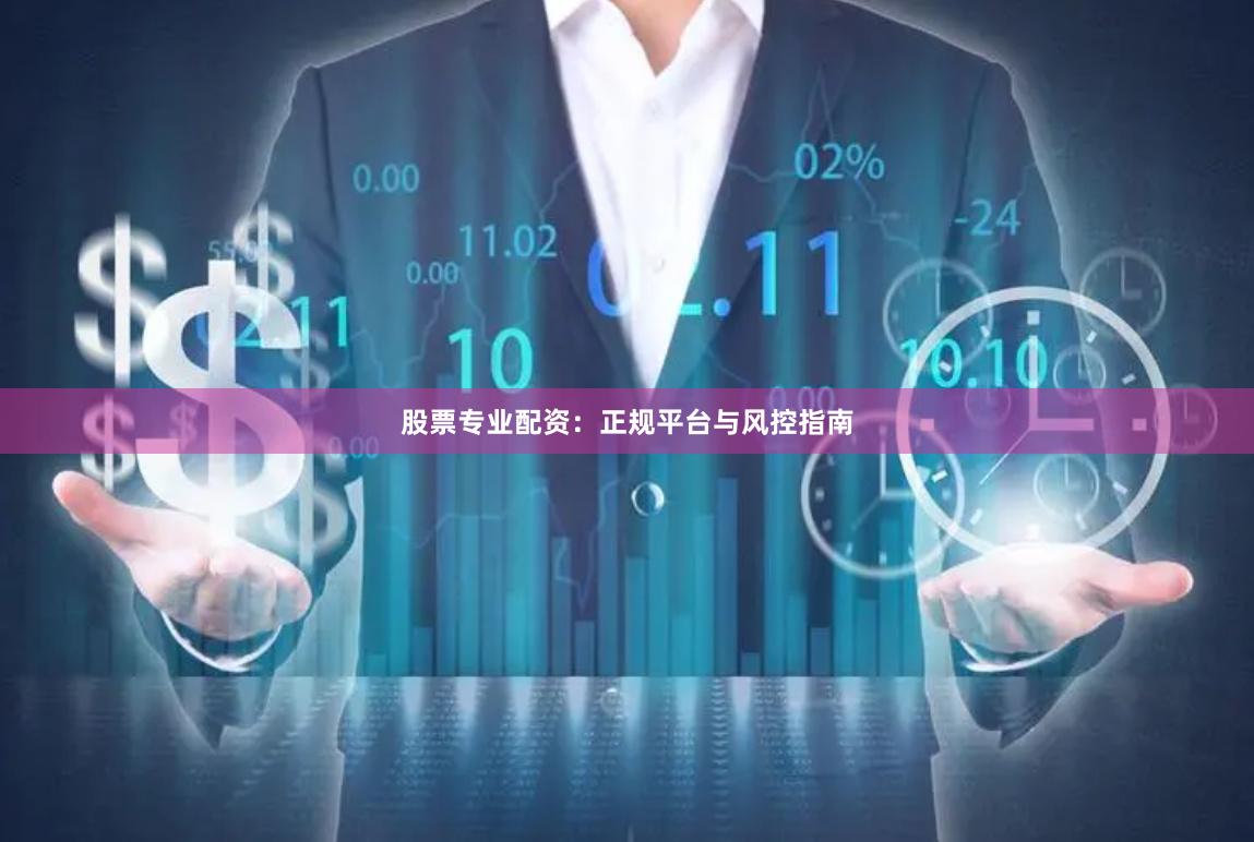 股票专业配资:正规平台与风控指南