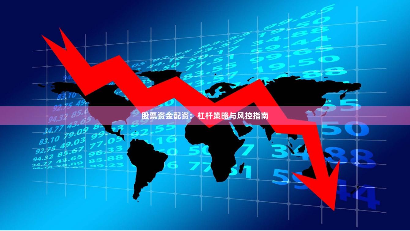 股票资金配资：杠杆策略与风控指南
