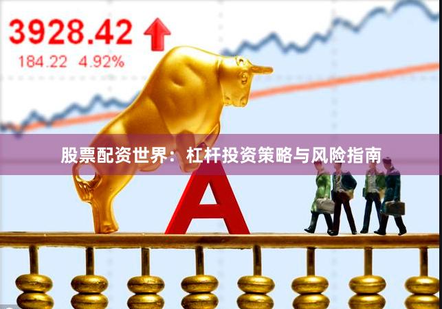 股票配资世界:杠杆投资策略与风险指南