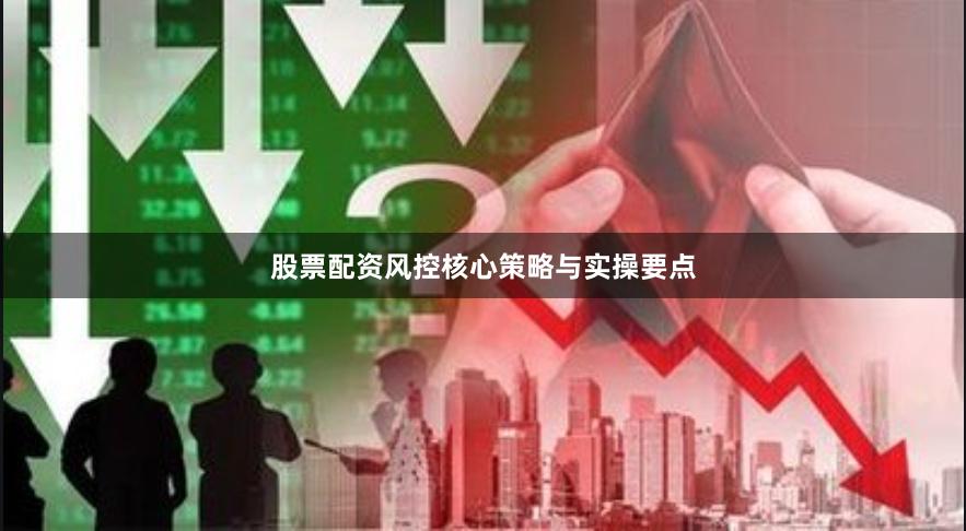 股票配资风控核心策略与实操要点