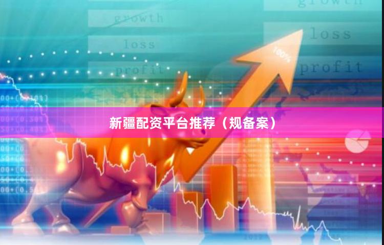 新疆配资平台推荐(规备案)